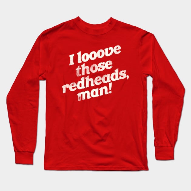 I Love Those Redheads, Man! Long Sleeve T-Shirt by darklordpug